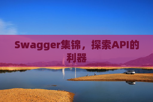 Swagger集锦，探索API的利器